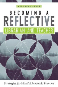 Title: Becoming a Reflective Librarian and Teacher: Strategies for Mindful Academic Practice, Author: Michelle Reale