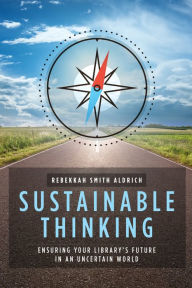 Title: Sustainable Thinking: Ensuring Your Library's Future in an Uncertain World, Author: Rebekkah Smith Aldrich