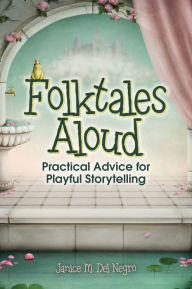 Title: Folktales Aloud: Practical Advice for Playful Storytelling, Author: Janice M. Del Negro