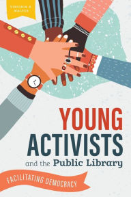 Title: Young Activists and the Public Library: Facilitating Democracy, Author: Virginia A. Walter