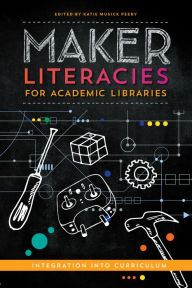 Title: Maker Literacies for Academic Libraries: Integration into Curriculum, Author: Katie Musick Peery