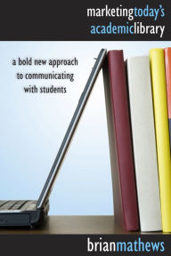 Title: Marketing Today's Academic Library: A Bold New Approach to Communicating with Students, Author: Brian Mathews