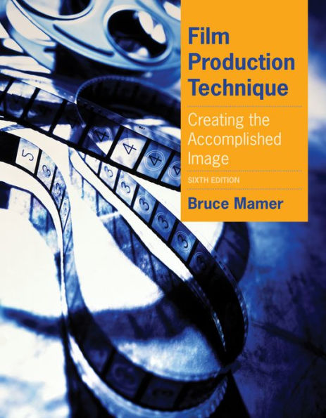 Film Production Technique: Creating the Accomplished Image / Edition 6