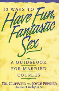 Title: 52 Ways to Have Fun, Fantastic Sex: A Guidebook for Married Couples, Author: Clifford Penner