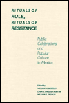 Title: Rituals of Rule, Rituals of Resistance: Public Celebrations and Popular Culture in Mexico, Author: William H. Beezley