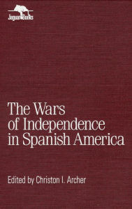 Title: Wars of Independence in Spanish America, Author: Christon I. Archer