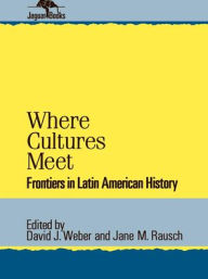 Title: Where Cultures Meet: Frontiers in Latin American History, Author: David J. Weber