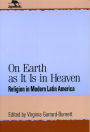 On Earth as It Is in Heaven: Religion in Modern Latin America / Edition 1