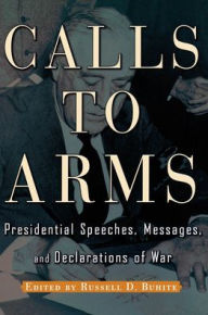Title: Calls to Arms: Presidential Speeches, Messages, and Declarations of War, Author: Russell D. Buhite
