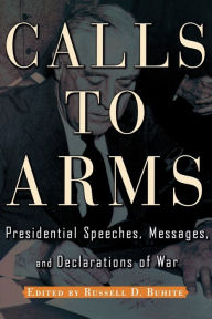 Title: Calls to Arms: Presidential Speeches, Messages, and Declarations of War / Edition 1, Author: Russell D. Buhite