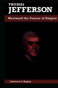 Title: Thomas Jefferson: Westward the Course of Empire / Edition 1, Author: Lawrence S. Kaplan emeritus director