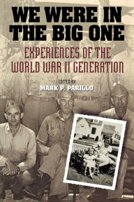 Title: We Were in the Big One: Experiences of the World War II Generation / Edition 1, Author: Mark P. Parillo
