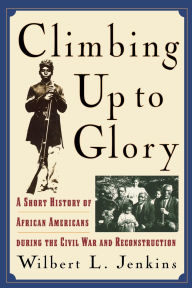 Title: Climbing Up to Glory: A Short History of African Americans during the Civil War and Reconstruction / Edition 1, Author: Wilbert L. Jenkins