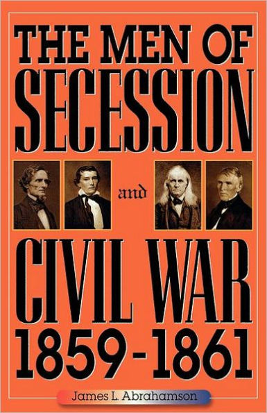 The Men of Secession and Civil War, 1859-1861 / Edition 1