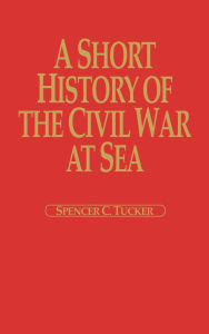 Title: A Short History of the Civil War at Sea, Author: Spencer C. Tucker