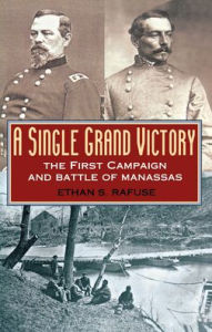 Title: A Single Grand Victory: The First Campaign and Battle of Manassas, Author: Ethan S. Rafuse