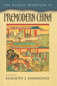 Title: The Human Tradition in Premodern China / Edition 1, Author: Kenneth J. Hammond New Mexico State University