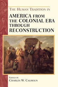 Title: The Human Tradition in America from the Colonial Era through Reconstruction / Edition 1, Author: Charles W. Calhoun
