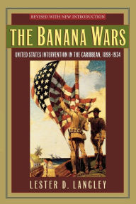 Title: The Banana Wars: United States Intervention in the Caribbean, 1898-1934 / Edition 1, Author: Lester D. Langley