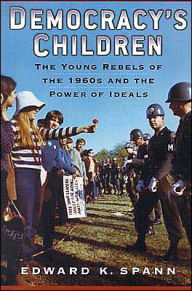 Title: Democracy's Children: The Young Rebels of the 1960s and the Power of Ideals / Edition 1, Author: Edward K. Spann
