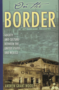 Title: On the Border: Society and Culture between the United States and Mexico / Edition 1, Author: Andrew Grant Wood