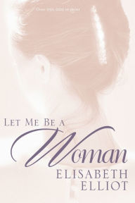 Title: Let Me Be a Woman, Author: Elisabeth Elliot