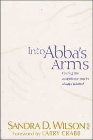 Title: Into Abba's Arms: Finding the Acceptance You've Always Wanted, Author: Sandra D. Wilson
