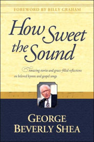 How Sweet the Sound: Amazing Stories and Grace-Filled Reflections on Beloved Hymns and Gospel Songs