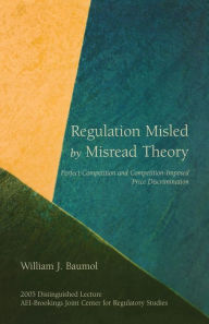 Title: Regulation Misled by Misread Theory: Perfect Competition and Competition-Imposed Price Discrimination, Author: William J. Baumol