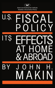 Title: United States Fiscal Policy: Its Effects at Home and Abroad, Author: John H. Makin