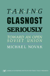 Title: Taking Glasnost Seriously: Toward an Open Soviet Union, Author: Michael Novak