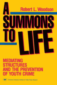Title: A Summons to Life: Mediating Structures and the Prevention of Youth Crime, Author: Robert L. Woodson