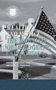 Title: Wealth and Justice: The Morality of Democratic Capitalism, Author: Arthur C. Brooks