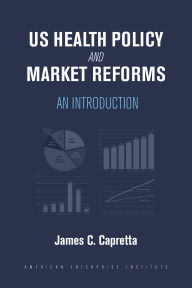 Title: US Health Policy and Market Reforms: An Introduction, Author: James C. Capretta