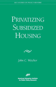 Title: Privatizing Subsidized Housing, Author: John C. Weicher