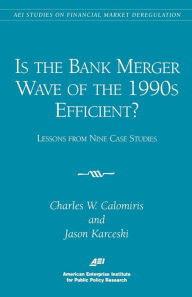 Title: Is the Bank Merger Wave of the 1990s Efficient?: Lessons from Nine Case Studies, Studies on Financial Market Deregulation (Aei Studies on Financial Market Deregulation), Author: Charles W. Calomiris