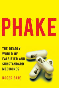 Title: Phake: The Deadly World of Falsified and Substandard Medicines, Author: Roger Bate