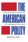 The American Polity: Essays On The Theory And Practice Of Constitutional Government / Edition 1