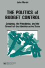 The Politics Of Budget Control: Congress, The Presidency And Growth Of The Administrative State / Edition 1