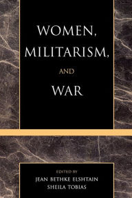 Title: Women, Militarism, and War: Essays in History, Politics, and Social Theory, Author: Jean Bethke Elshtain The Laura Spelman Rockeller Professor of Social and Political Ethics