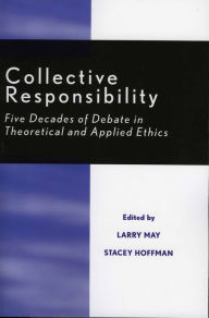 Title: Collective Responsibility: Five Decades of Debate in Theoretical and Applied Ethics / Edition 1, Author: Larry May Washington University