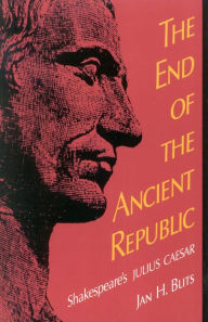 Title: The End of the Ancient Republic: Shakespeare's Julius Caesar, Author: Jan H. Blits