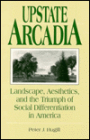 Upstate Arcadia: Landscape, Aesthetics, and the Triumph of Social Differentiation in America
