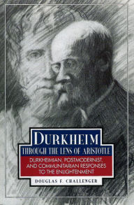 Title: Durkheim Through the Lens of Aristotle: Durkheimian, Postmodernist, and Communitarian Responses to the Enlightenment, Author: Douglas F. Challenger