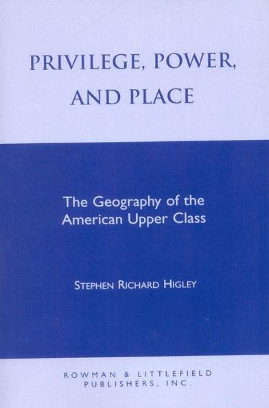 Privilege, Power, and Place: The Geography of the American Upper Class / Edition 1