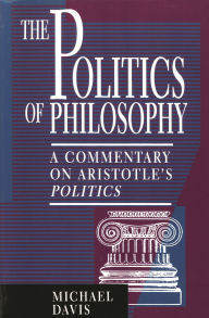 Title: The Politics of Philosophy: A Commentary on Aristotle's Politics, Author: Michael Davis