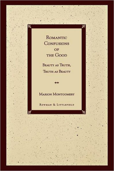 Romantic Confusions of the Good: Beauty as Truth, Truth Beauty