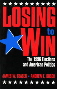 Title: Losing to Win: The 1996 Elections and American Politics / Edition 1, Author: James W. Ceaser