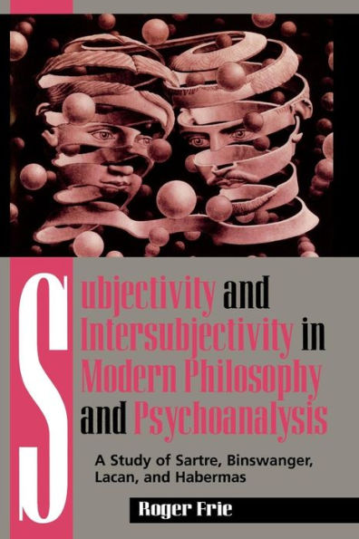 Subjectivity and Intersubjectivity in Modern Philosophy and Psychoanalysis: A Study of Sartre, Binswanger, Lacan, and Habermas
