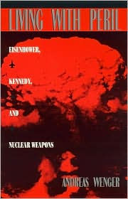 Title: Living with Peril: Eisenhower, Kennedy, and Nuclear Weapons, Author: Andreas Wenger